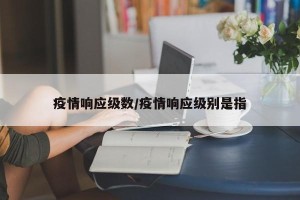 疫情响应级数/疫情响应级别是指