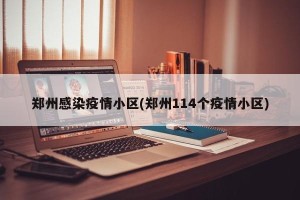 郑州感染疫情小区(郑州114个疫情小区)