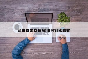 蓝白抗击疫情/蓝白打什么疫苗