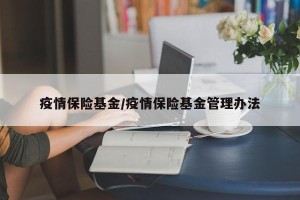 疫情保险基金/疫情保险基金管理办法