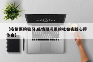 【疫情医院实习,疫情期间医院社会实践心得体会】